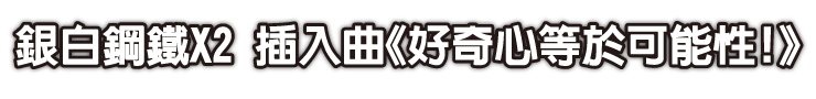 銀白鋼鐵X2 插入曲《好奇心等於可能性！》