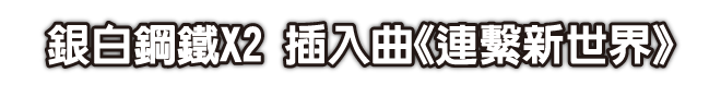 銀白鋼鐵X2 插入曲《連繫新世界》