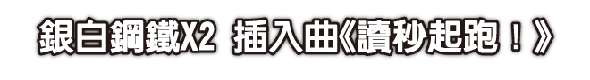 銀白鋼鐵X2 插入曲《讀秒起跑！》