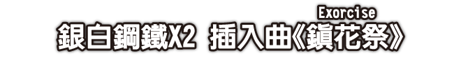 銀白鋼鐵X2 插入曲《鎮花祭（Exorcise）》