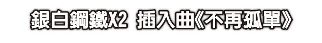銀白鋼鐵X2 插入曲《不再孤單》