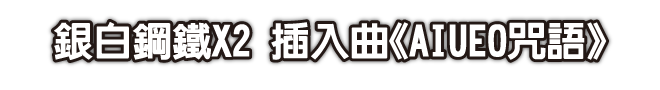 銀白鋼鐵X2 插入曲《AIUEO咒語》