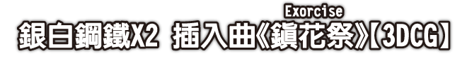 銀白鋼鐵X2 插入曲《鎮花祭（Exorcise）》【3DCG】