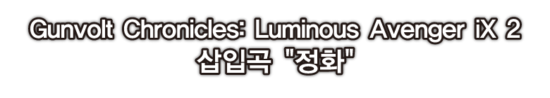 Gunvolt Chronicles: Luminous Avenger iX 2 삽입곡 정화