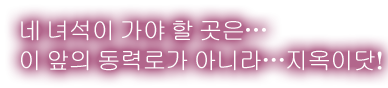 「네 녀석이 가야 할 곳은…
이 앞의 동력로가 아니라…지옥이닷!」